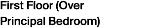 First Floor (Over Principal Bedroom)